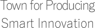 Town for Producing Smart Innovation
